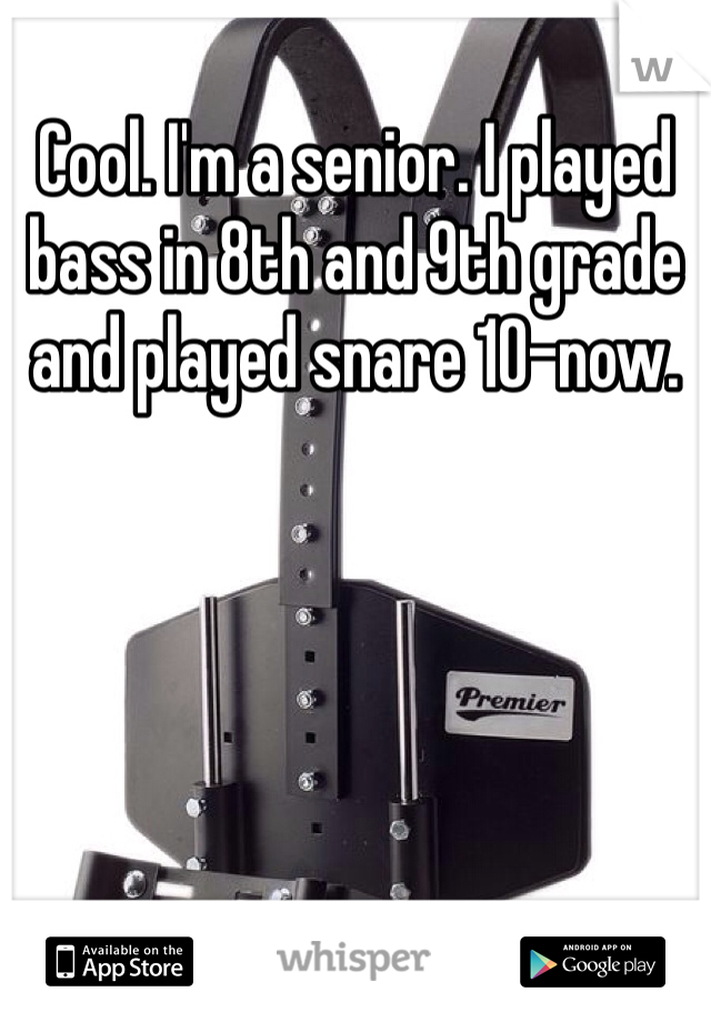 Cool. I'm a senior. I played bass in 8th and 9th grade and played snare 10-now. 