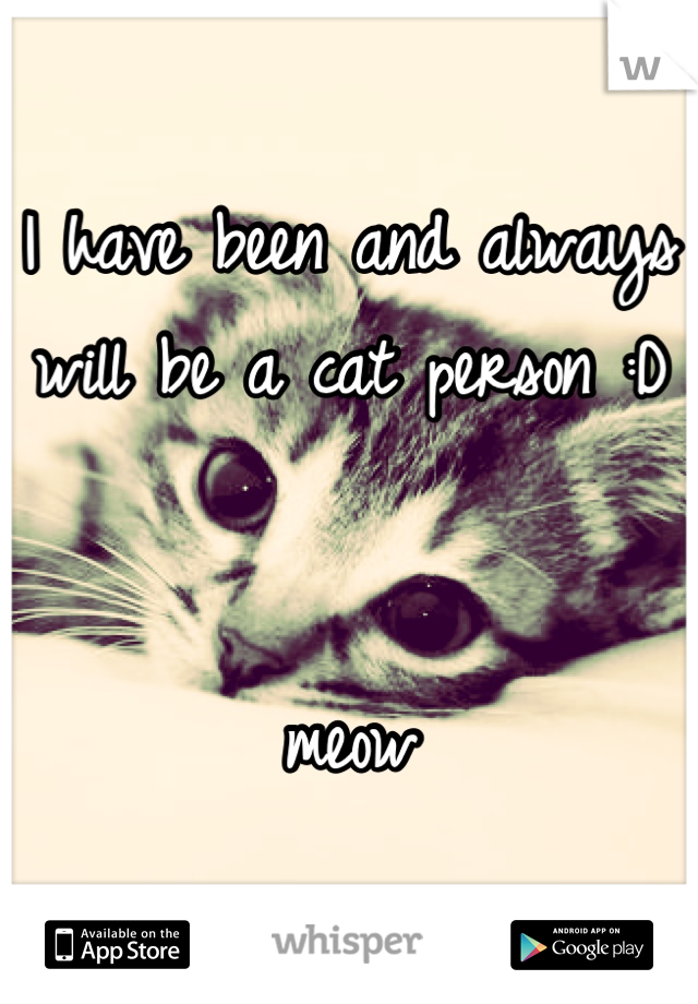 I have been and always will be a cat person :D 


meow