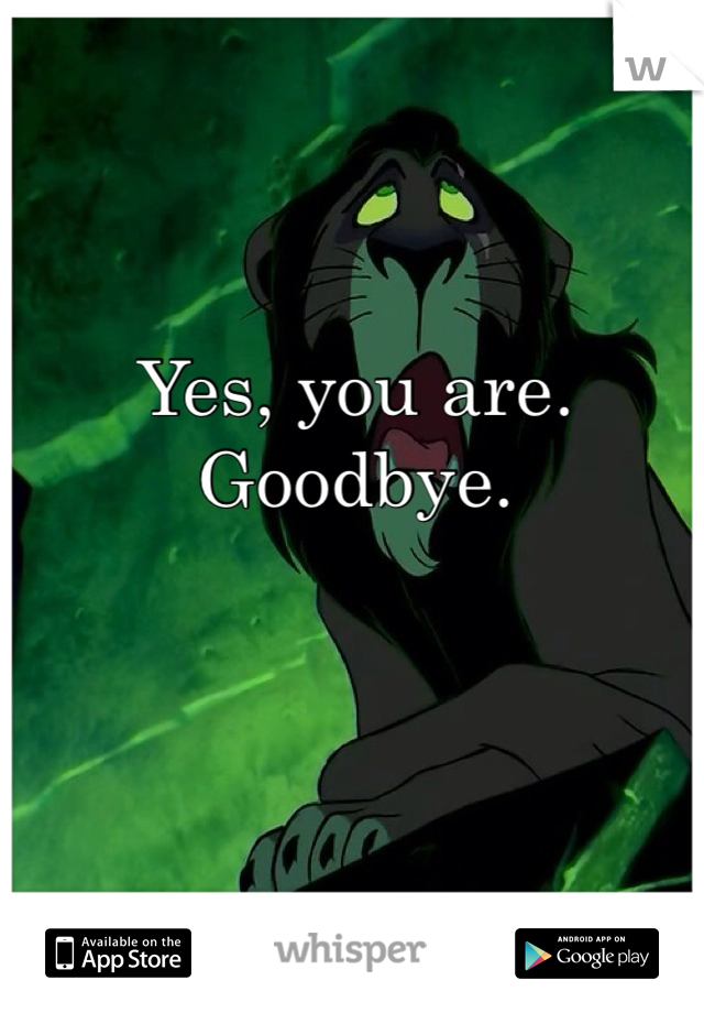 Yes, you are. Goodbye. 