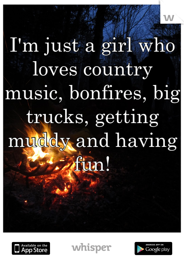 I'm just a girl who loves country music, bonfires, big trucks, getting muddy and having fun!