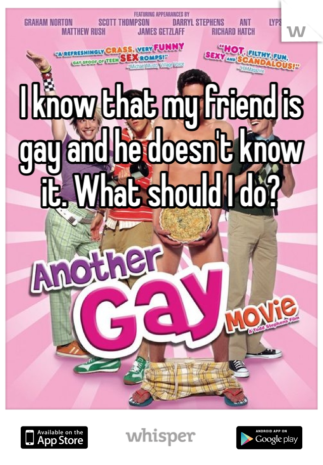 I know that my friend is gay and he doesn't know it. What should I do?