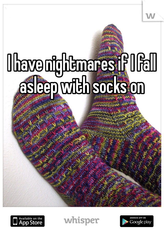 I have nightmares if I fall asleep with socks on