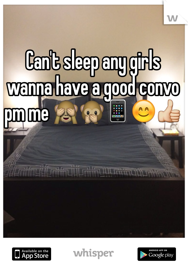 Can't sleep any girls wanna have a good convo pm me 🙈🙊📱😊👍