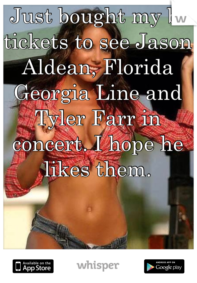 Just bought my bf tickets to see Jason Aldean, Florida Georgia Line and Tyler Farr in concert. I hope he likes them. 