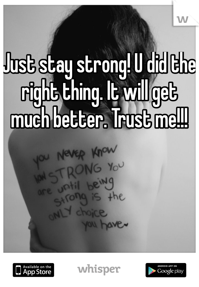 Just stay strong! U did the right thing. It will get much better. Trust me!!!