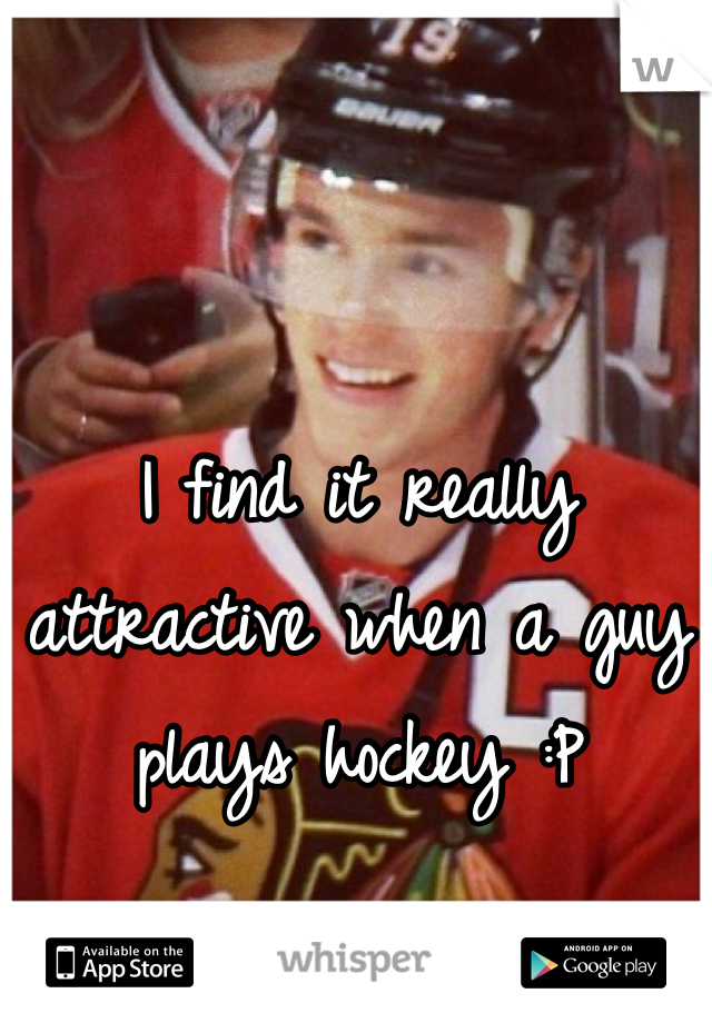 I find it really attractive when a guy plays hockey :P