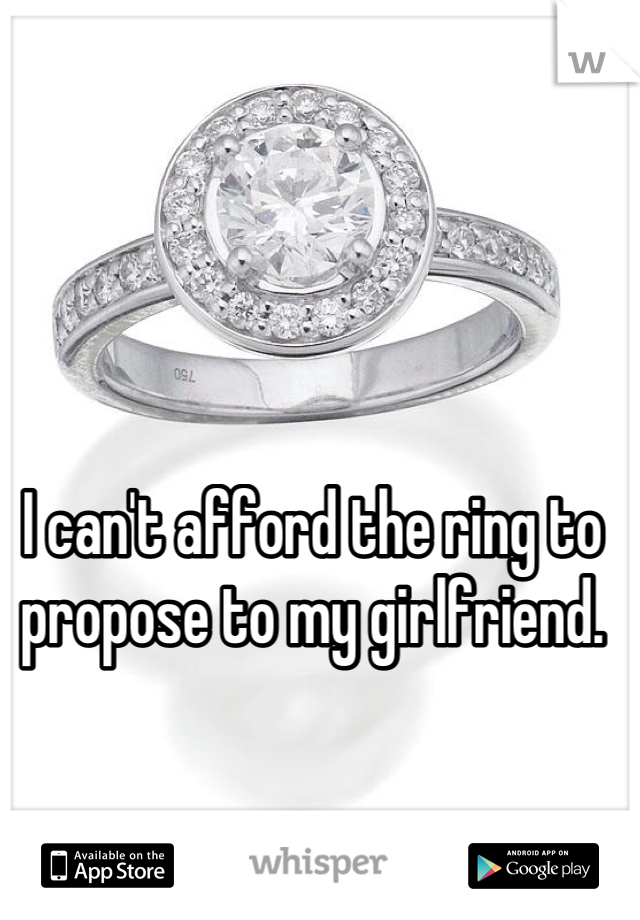 I can't afford the ring to propose to my girlfriend.