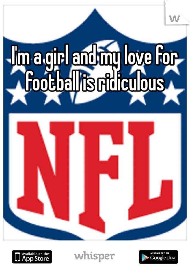 I'm a girl and my love for football is ridiculous    