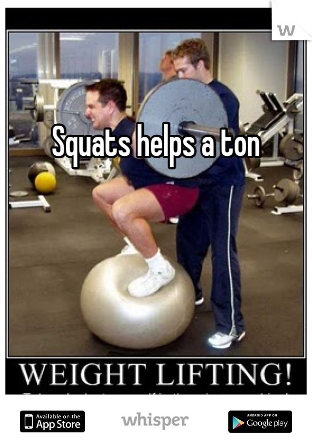 Squats helps a ton