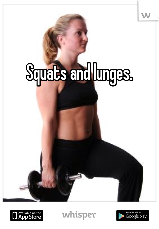 Squats and lunges. 