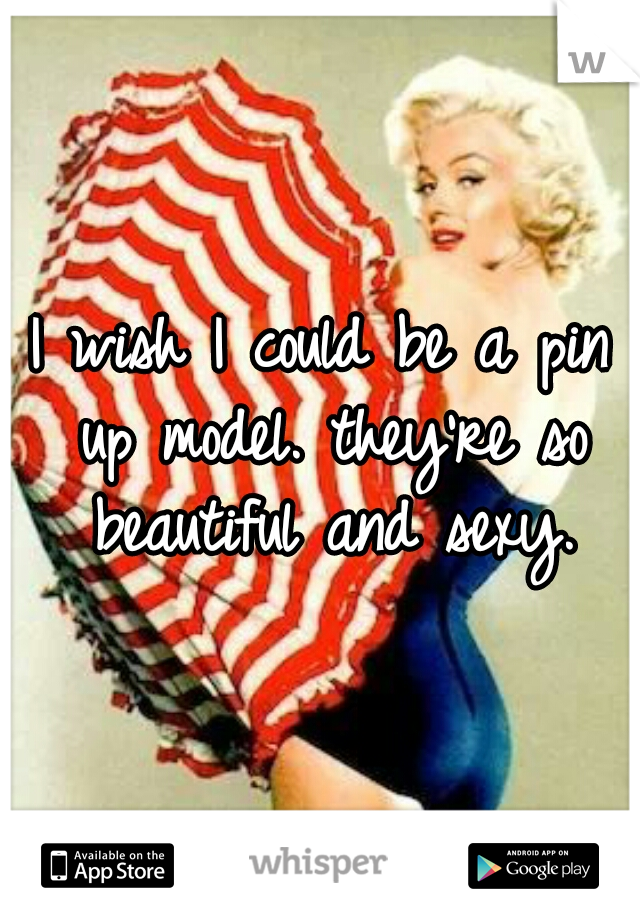 I wish I could be a pin up model. they're so beautiful and sexy.