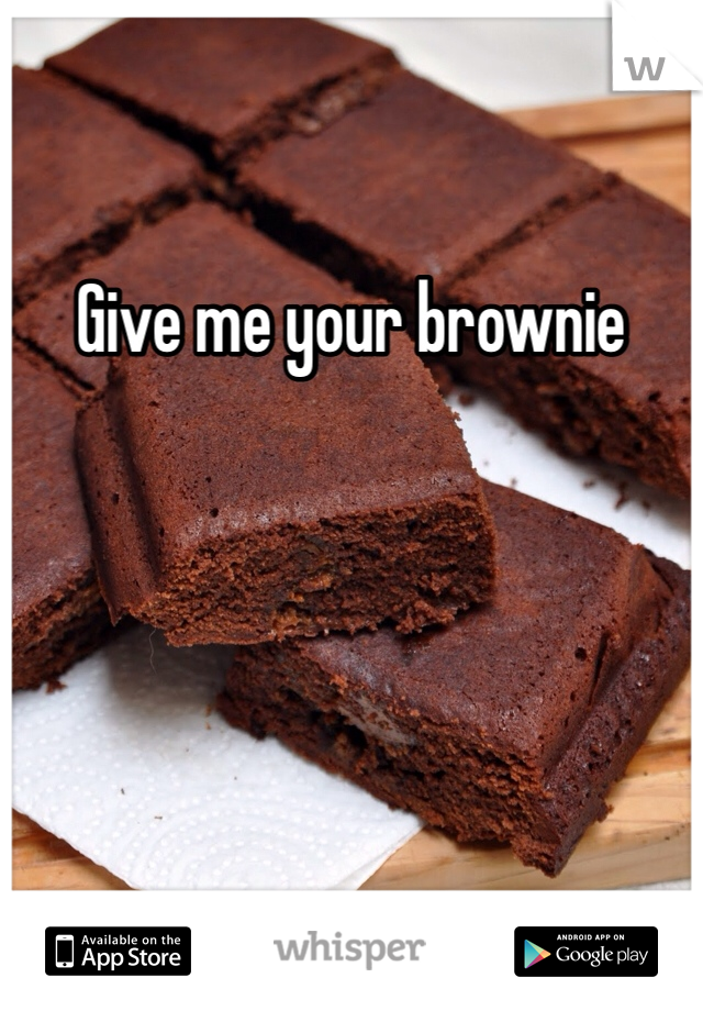 Give me your brownie