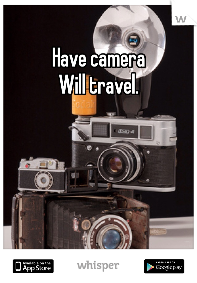 Have camera
Will travel. 