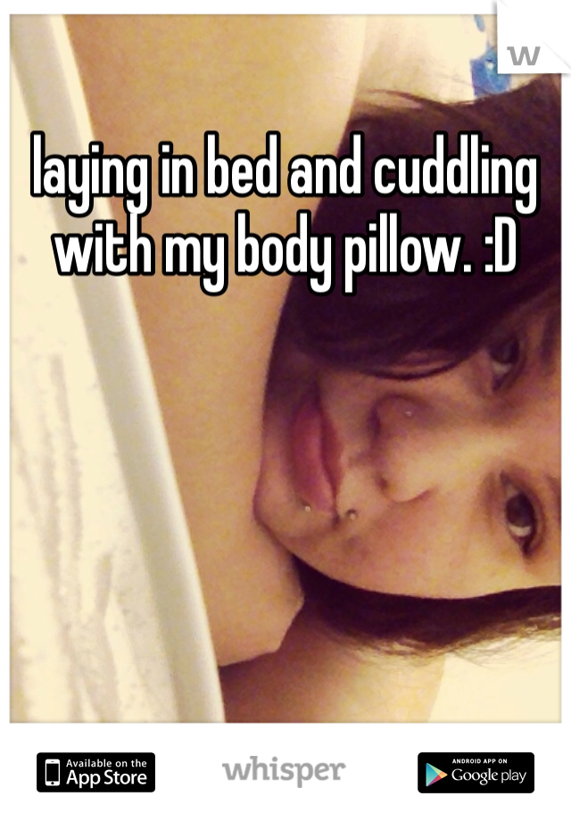 laying in bed and cuddling 
with my body pillow. :D 