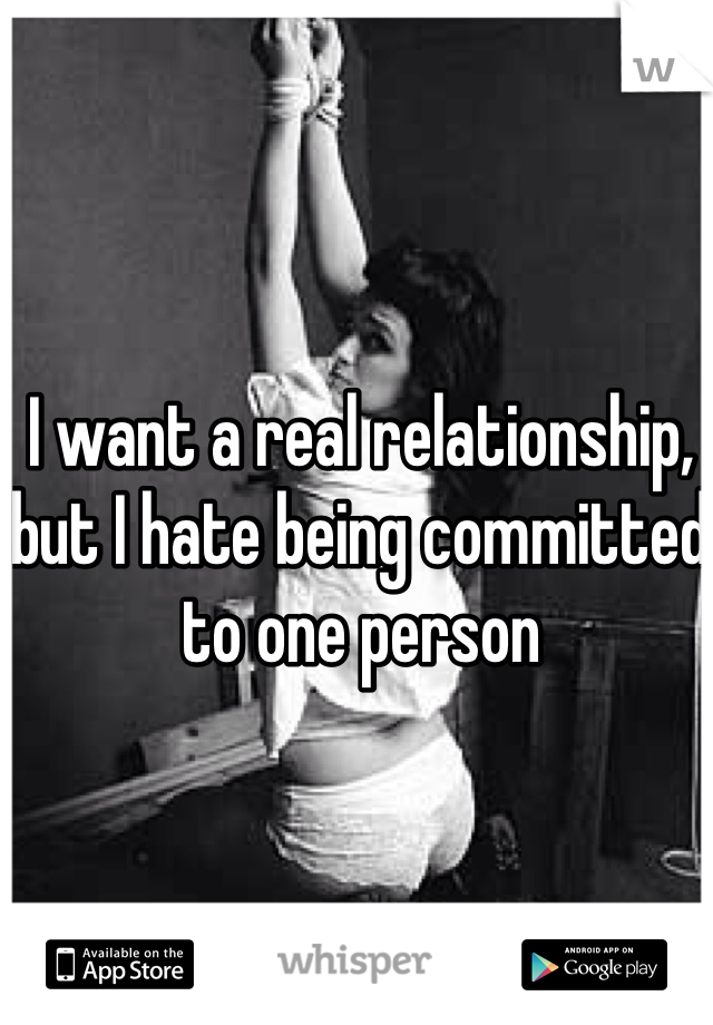 I want a real relationship, but I hate being committed to one person