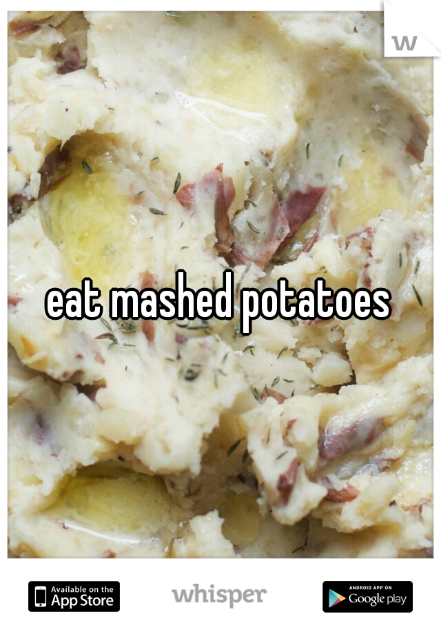 eat mashed potatoes