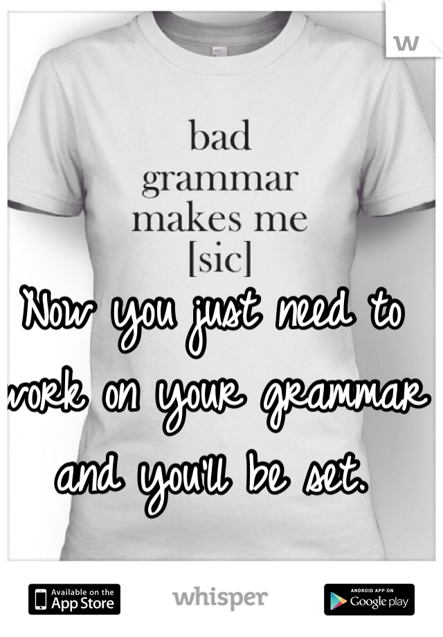 Now you just need to work on your grammar and you'll be set.
