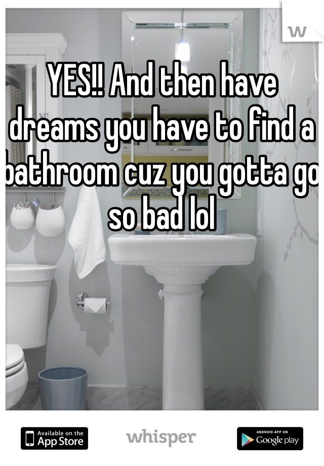 YES!! And then have dreams you have to find a bathroom cuz you gotta go so bad lol
