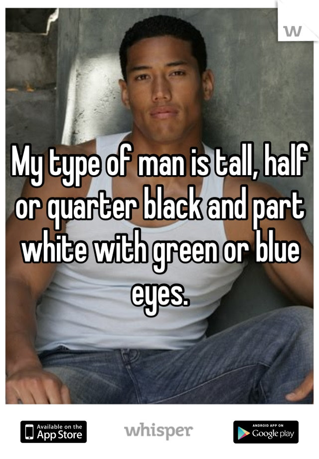 My type of man is tall, half or quarter black and part white with green or blue eyes.