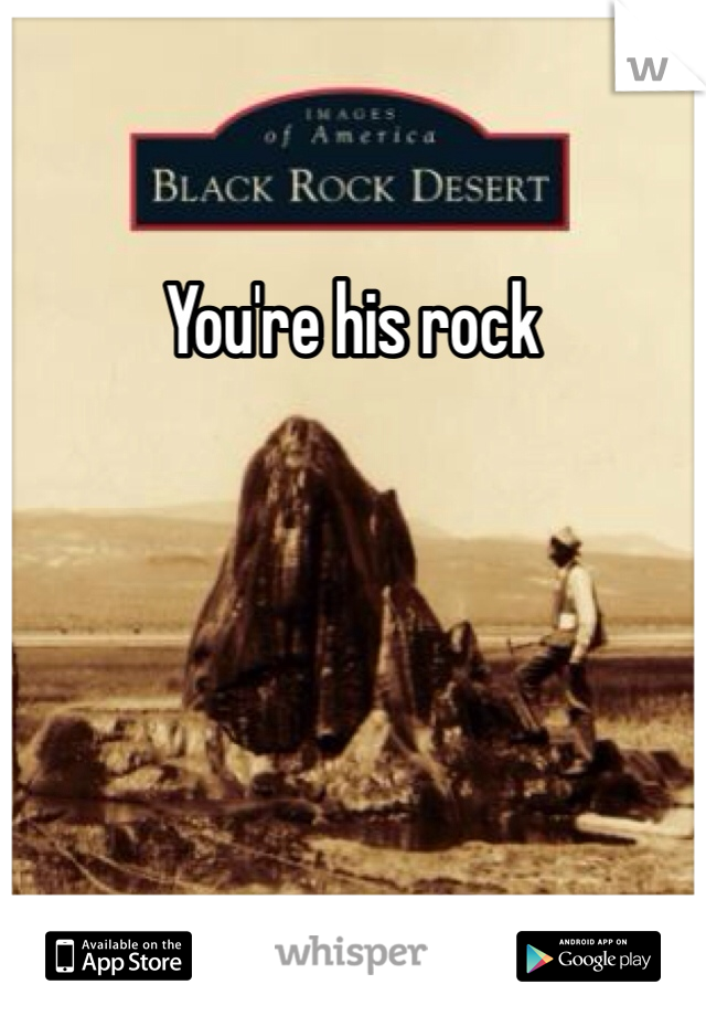 You're his rock 