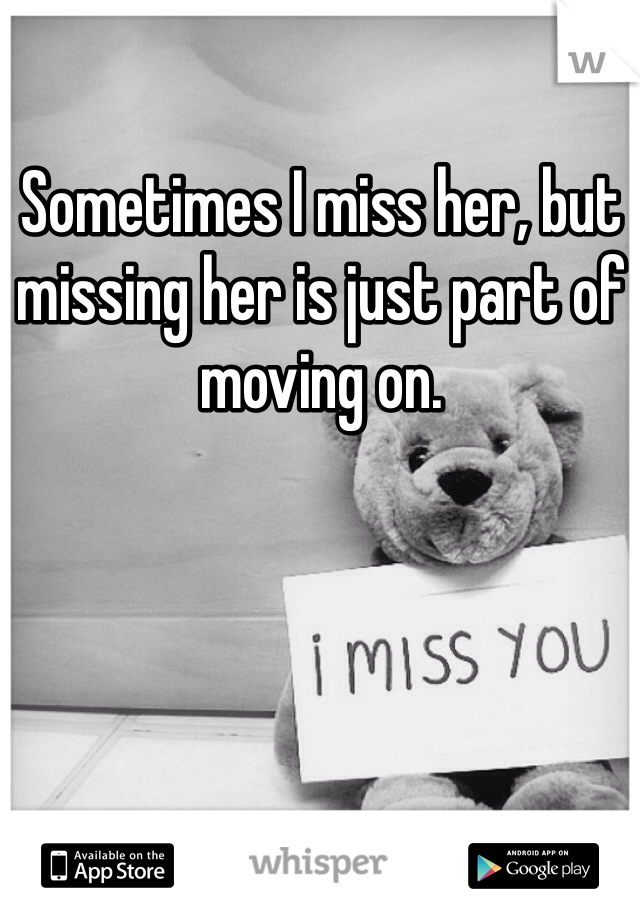 Sometimes I miss her, but missing her is just part of moving on.