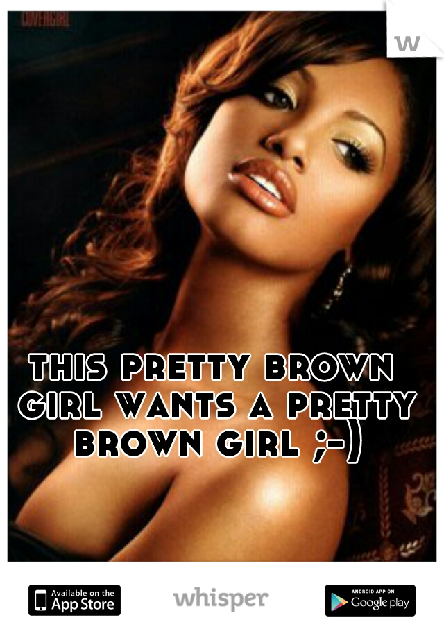 this pretty brown girl wants a pretty brown girl ;-)