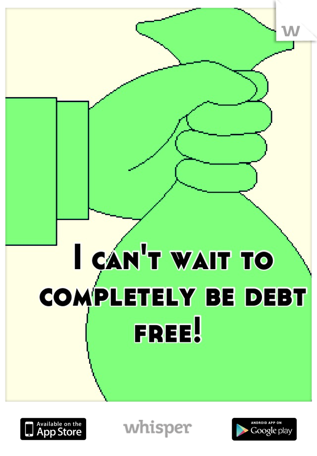 I can't wait to completely be debt free! 
