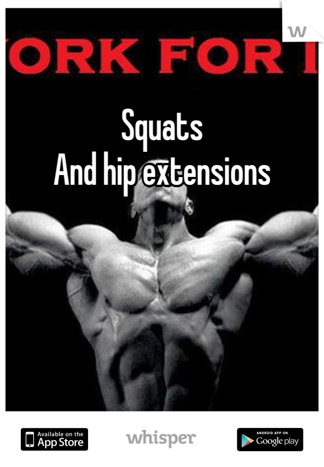 Squats
And hip extensions