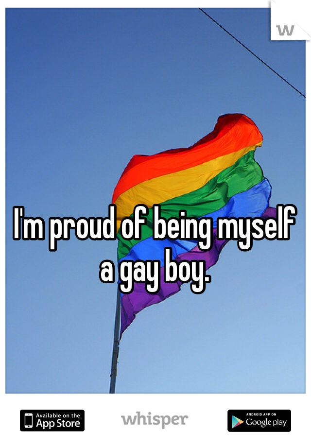 I'm proud of being myself a gay boy. 