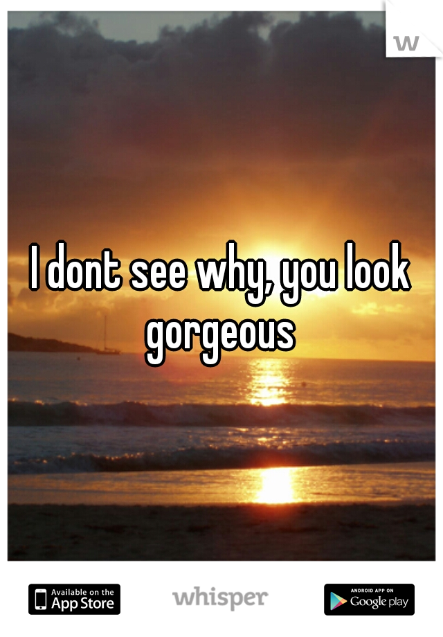 I dont see why, you look gorgeous 