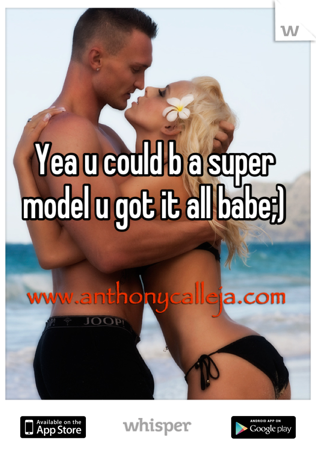 Yea u could b a super model u got it all babe;)