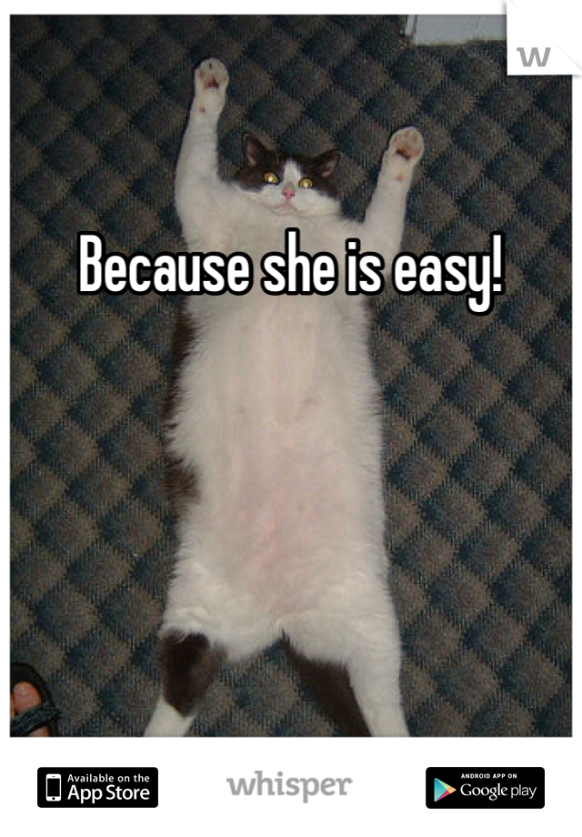 Because she is easy!