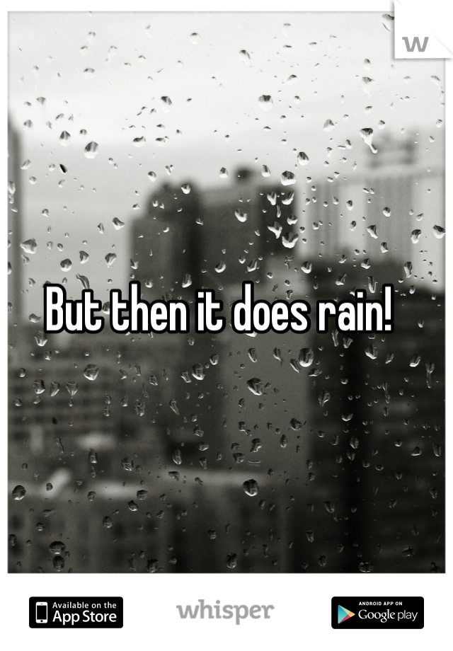 But then it does rain! 