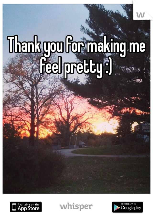 Thank you for making me feel pretty :) 