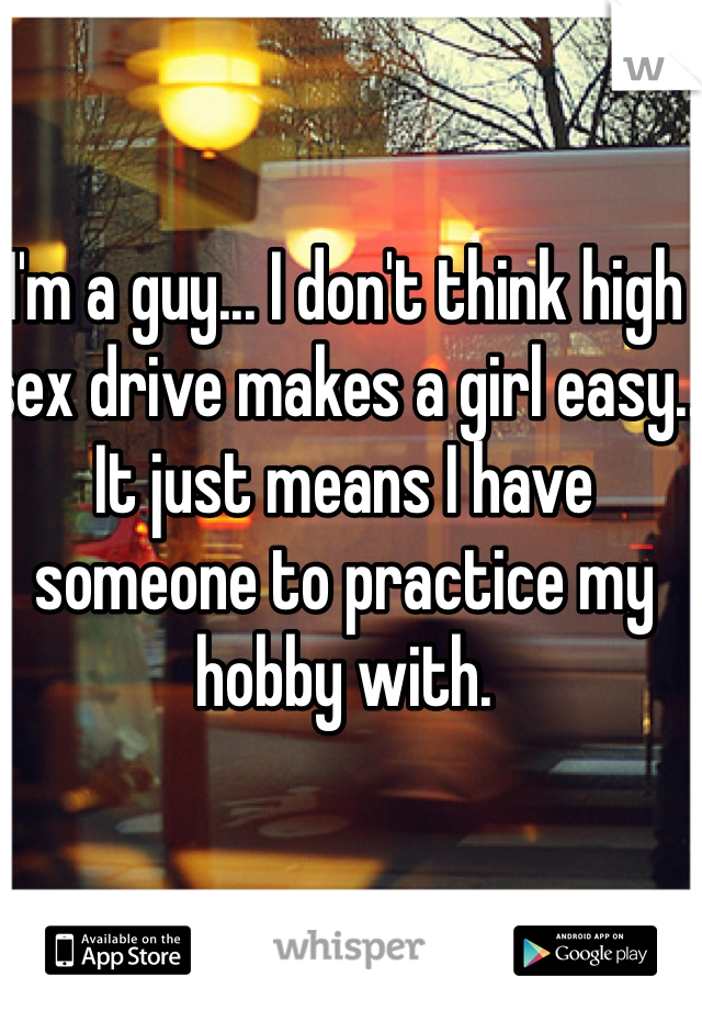I'm a guy... I don't think high sex drive makes a girl easy.. It just means I have someone to practice my hobby with.