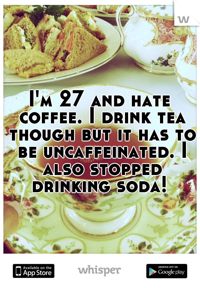 I'm 27 and hate coffee. I drink tea though but it has to be uncaffeinated. I also stopped drinking soda! 