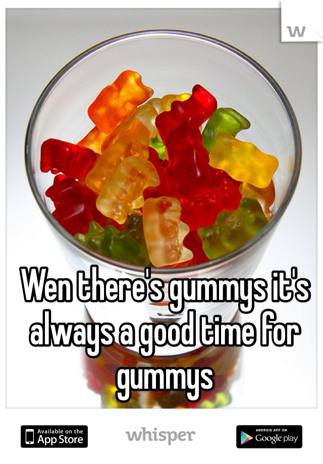 Wen there's gummys it's always a good time for gummys 