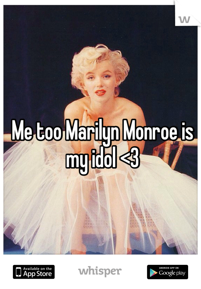 Me too Marilyn Monroe is my idol <3