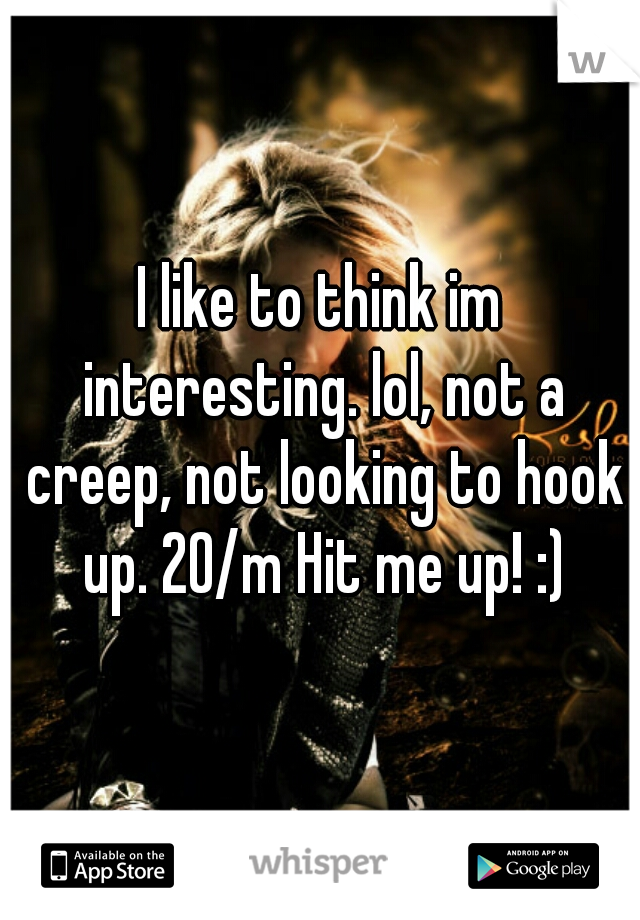 I like to think im interesting. lol, not a creep, not looking to hook up. 20/m Hit me up! :)