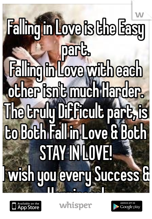 Falling in Love is the Easy part.
Falling in Love with each other isn't much Harder.
The truly Difficult part, is to Both Fall in Love & Both STAY IN LOVE!
I wish you every Success & Happiness!