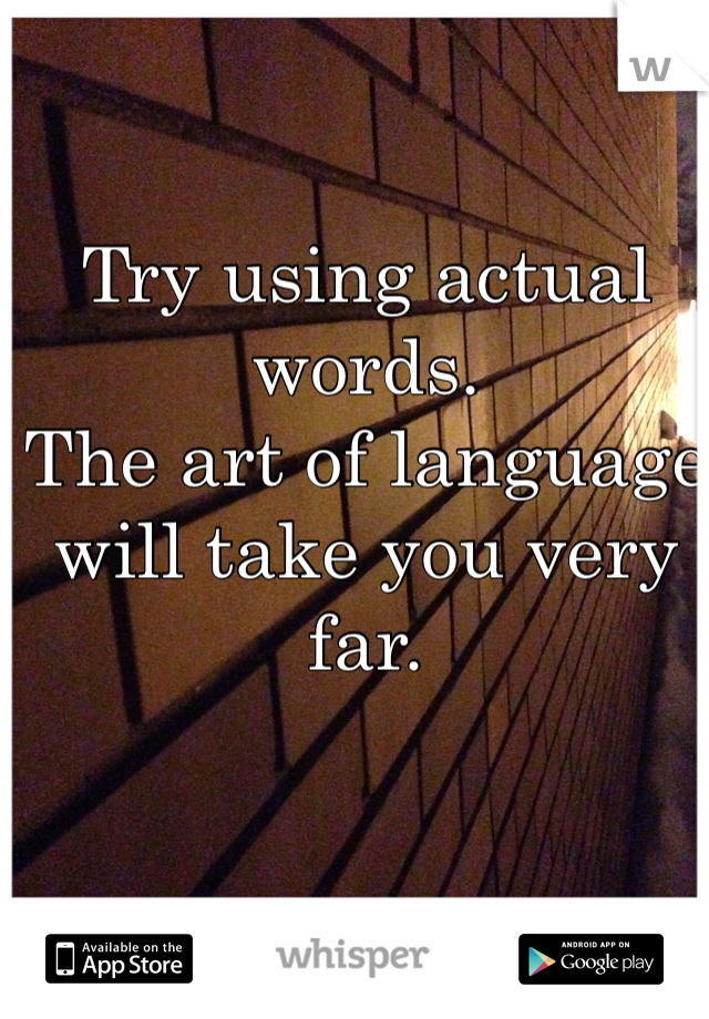 Try using actual words. 
The art of language will take you very far. 