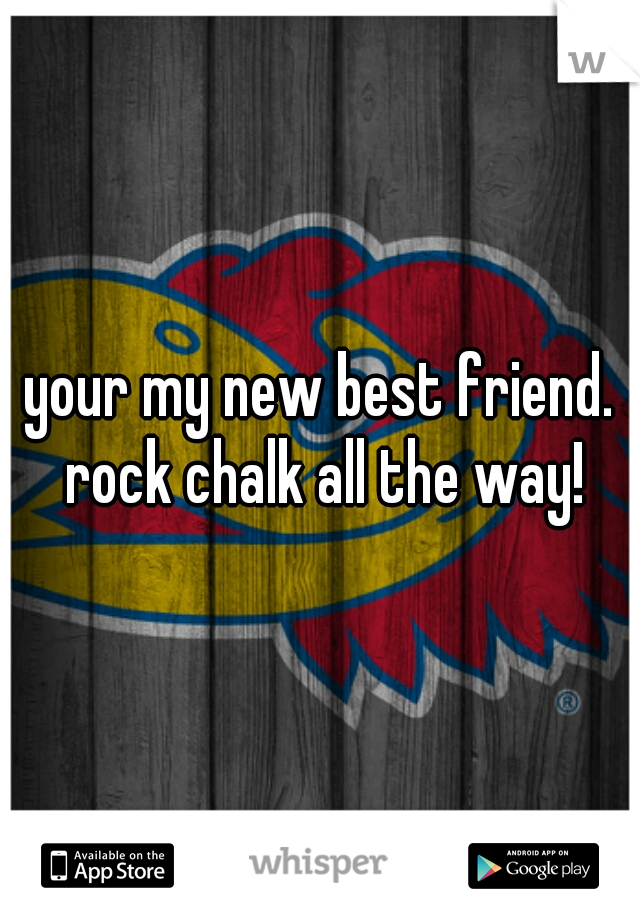 your my new best friend. rock chalk all the way!