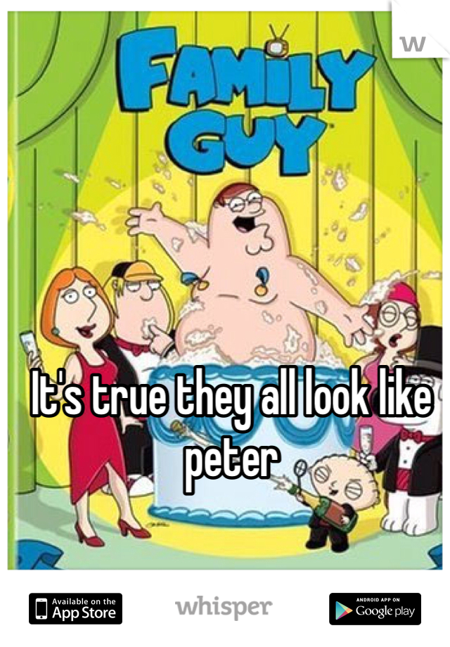It's true they all look like peter