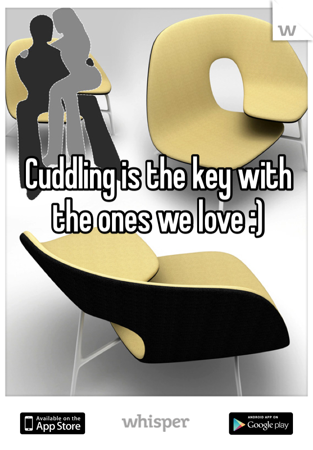Cuddling is the key with the ones we love :) 