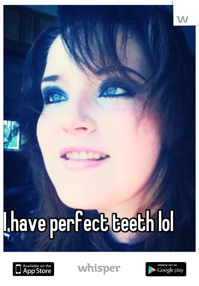 I have perfect teeth lol 