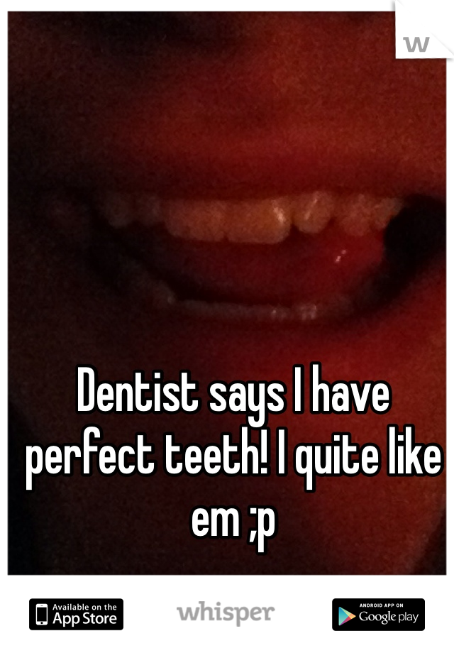 Dentist says I have perfect teeth! I quite like em ;p 