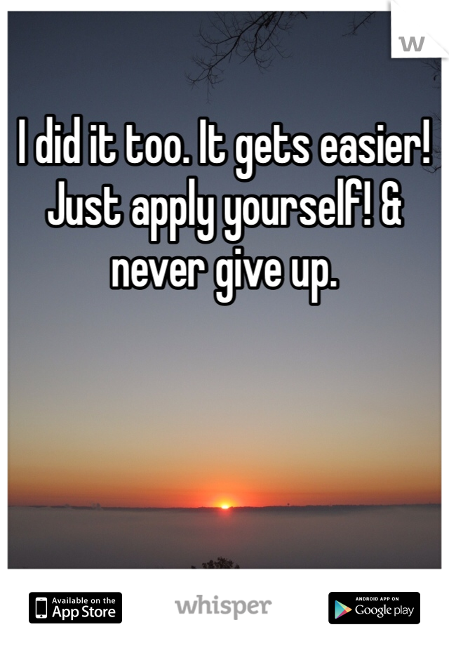 I did it too. It gets easier! Just apply yourself! & never give up. 