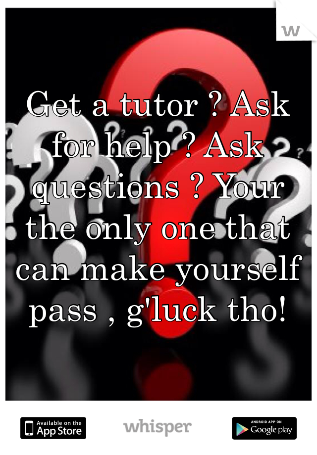 Get a tutor ? Ask for help ? Ask questions ? Your the only one that can make yourself pass , g'luck tho!