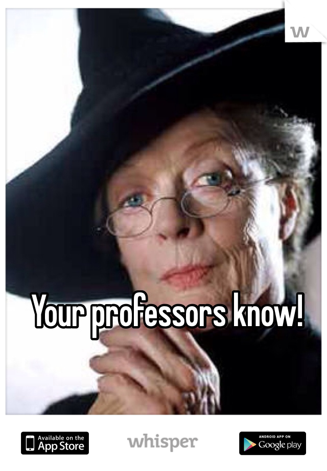 Your professors know!