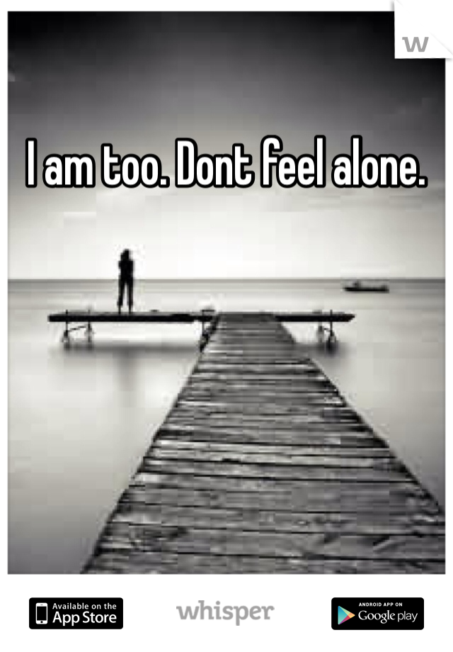 I am too. Dont feel alone. 